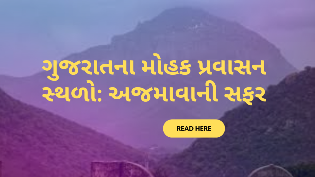 ગુજરાતના મોહક પ્રવાસન સ્થળો: અજમાવાની સફર